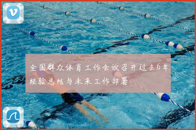 全国群众体育工作会议召开过去6年经验总结与未来工作部署