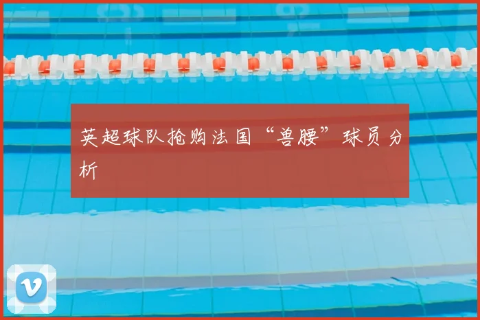 英超球队抢购法国“兽腰”球员分析