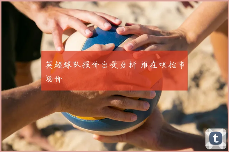 英超球队报价出受分析 谁在哄抬市场价