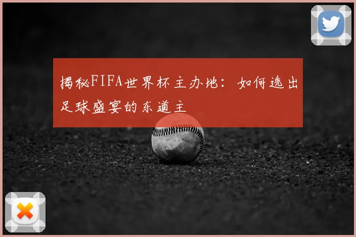 揭秘FIFA世界杯主办地：如何选出足球盛宴的东道主