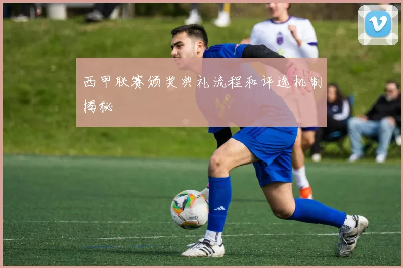 西甲联赛颁奖典礼流程和评选机制揭秘